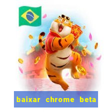 baixar chrome beta para pc